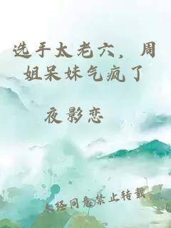 选手太老六，周姐呆妹气疯了