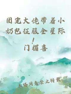 团宠大佬带着小奶包征服全星际！