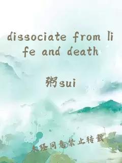 dissociate from life and death